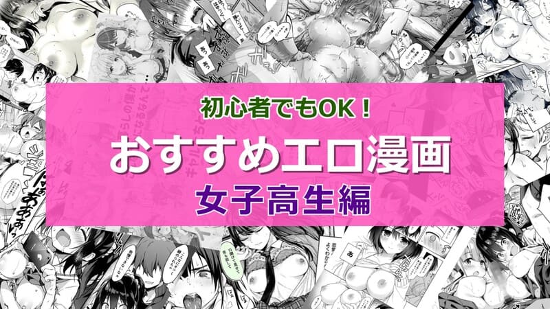 【2025年8月最新版】女子高生がエッチで可愛い！JKエロ漫画おすすめランキング21選