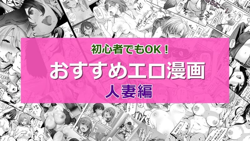 【2024年7月最新版】人妻がヒロインのおすすめエロ漫画20選